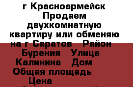г Красноармейск Продаем двухкомнатную квартиру или обменяю на г Саратов › Район ­ Бурения › Улица ­ Калинина › Дом ­ 4 › Общая площадь ­ 53 › Цена ­ 1 000 000 - Саратовская обл. Недвижимость » Квартиры продажа   